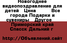 Новогоднее видеопоздравление для детей › Цена ­ 200 - Все города Подарки и сувениры » Другое   . Приморский край,Спасск-Дальний г.